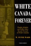 White Canada Forever Popular Attitudes and Public Policy Toward Orientals in British Columbia 3rd 9780773523227 Front Cover