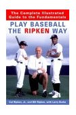 Play Baseball the Ripken Way The Complete Illustrated Guide to the Fundamentals 2004 9781400061228 Front Cover