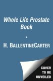 Whole Life Prostate Book Everything That Every Man-At Every Age-Needs to Know about Maintaining Optimal Prostate Health 2013 9781451621228 Front Cover