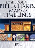 Rose Book of Bible Charts, Maps, and Time Lines Full-Color Bible Charts, Illustrations of the Tabernacle, Temple, and High Priest, Then and Now Bible Maps, Biblical and Historical Time Lines