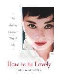 How to Be Lovely The Audrey Hepburn Way of Life 2004 9780525948230 Front Cover