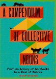 Compendium of Collective Nouns From an Armory of Aardvarks to a Zeal of Zebras  9781452108230 Front Cover