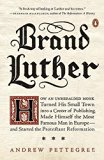 Brand Luther How an Unheralded Monk Turned His Small Town into a Center of Publishing, Made Himself the Most Famous Man in Europe--And Started the Protestant Reformation  9780399563232 Front Cover
