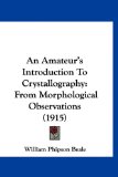 Amateur's Introduction to Crystallography From Morphological Observations (1915) 2009 9781120147233 Front Cover