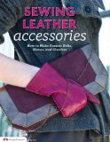 Sewing Leather Accessories How to Make Custom Belts, Gloves, and Clutches 2014 9781574216233 Front Cover