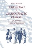 Creating a Democratic Public The Struggle for Urban Participatory Democracy During the Progressive Era cover art