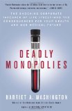 Deadly Monopolies The Shocking Corporate Takeover of Life Itself--And the Consequences for Your Health and Our Medical Future 2012 9780767931236 Front Cover