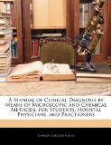 Manual of Clinical Diagnosis by Means of Microscopic and Chemical Methods, for Students, Hospital Physicians, and Practioners 2010 9781143903236 Front Cover