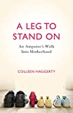 Leg to Stand On An Amputee's Walk into Motherhood 2014 9781631529238 Front Cover