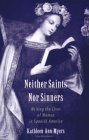 Neither Saints nor Sinners Writing the Lives of Women in Spanish America cover art