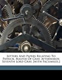 Letters and Papers Relating to Patrick, Master of Gray, Afterwards Seventh Lord Gray [with Facsimiles ] 2010 9781171916239 Front Cover