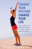 Change Your Posture, Change Your Life How the Power of the Alexander Technique Can Combat Back Pain, Tension and Stress 2011 9781780280240 Front Cover
