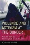 Violence and Activism at the Border Gender, Fear, and Everyday Life in Ciudad Juarez cover art