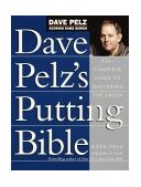 Dave Pelz&#39;s Putting Bible The Complete Guide to Mastering the Green