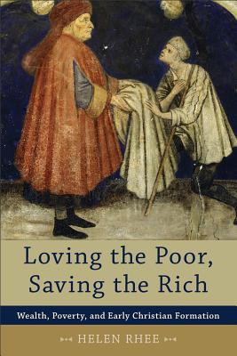 Loving the Poor, Saving the Rich Wealth, Poverty, and Early Christian Formation
