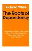 Roots of Dependency Subsistance, Environment, and Social Change among the Choctaws, Pawnees, and Navajos cover art