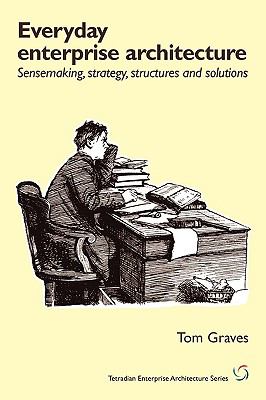 Everyday Enterprise-Architecture: Sensemaking, Strategy, Structures and Solutions Apr  9781906681241 Front Cover