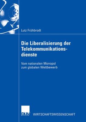 Die Liberalisierung der Telekommunikationsdienste Vom Nationalen Monopol Zum Globalen Wettbewerb 2002 9783824406241 Front Cover