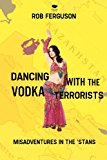 Dancing with the Vodka Terrorists Misadventures in the 'Stans 2012 9781927403242 Front Cover