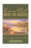 Lewis and Clark among the Grizzlies Legend and Legacy in the American West 2002 9780762725243 Front Cover