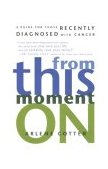 From This Moment On A Guide for Those Recently Diagnosed with Cancer 1999 9780812992243 Front Cover