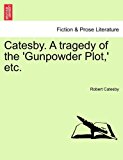 Catesby a Tragedy of the 'Gunpowder Plot,' Etc 2011 9781241067243 Front Cover