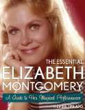 Essential Elizabeth Montgomery A Guide to Her Magical Performances  9781589798243 Front Cover