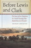 Before Lewis and Clark The Story of the Chouteaus, the French Dynasty That Ruled America&#39;s Frontier