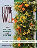 Grow a Living Wall Create Vertical Gardens with Purpose: Pollinators - Herbs and Veggies - Aromatherapy - Many More  9781591866244 Front Cover