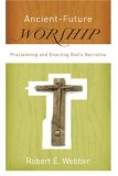 Ancient-Future Worship Proclaiming and Enacting God&#39;s Narrative