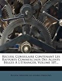 Recueil Consulaire Contenant les Rapports Commerciaux des Agents Belges a L'ï¿½tranger 2012 9781277547245 Front Cover