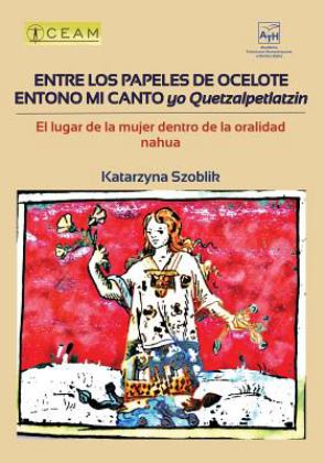 Entre Los Papeles de Ocelote Entono Mi Canto, Yo Quetzalpetlatzin El Lugar de la Mujer Dentro de la Oralidad Nahua 2016 9786070082245 Front Cover