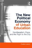 New Political Economy of Urban Education Neoliberalism, Race, and the Right to the City