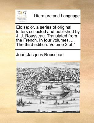 Elois Or, a series of original letters collected and published by J. J. Rousseau. Translated from the French. in four volumes... . the third Edition 2010 9781140881247 Front Cover
