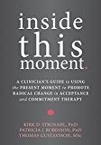 Inside This Moment A Clinician's Guide to Using the Present Moment to Promote Radical Change in Acceptance and Commitment Therapy  9781626253247 Front Cover