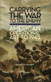 Carrying the War to the Enemy American Operational Art To 1945 cover art