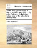 Tour Through the Island of Mann, in 1797 and 1798; by John Feltham Embellished with a Map of the Island and Other Plates 2010 9781140902249 Front Cover