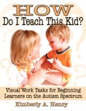 How Do I Teach This Kid? Visual Work Tasks for Beginning Learners on the Autism Spectrum 2005 9781932565249 Front Cover