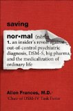 Saving Normal An Insider's Revolt Against Out-of-Control Psychiatric Diagnosis, DSM-5, Big Pharma, and the Medicalization of Ordinary Life  9780062229250 Front Cover