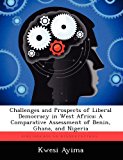 Challenges and Prospects of Liberal Democracy in West Afric A Comparative Assessment of Benin, Ghana, and Nigeria 2012 9781249910251 Front Cover