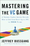 Mastering the VC Game A Venture Capital Insider Reveals How to Get from Start-Up to IPO on Your Terms 2010 9781591843252 Front Cover
