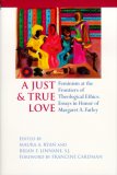 Just and True Love Feminism at the Frontiers of Theological Ethics: Essays in Honor of Margaret Farley  9780268040253 Front Cover