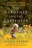 Gardener and the Carpenter What the New Science of Child Development Tells Us about the Relationship Between Parents and Children  9781250132253 Front Cover