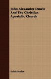 John Alexander Dowie and the Christian Apostolic Church 2008 9781408635254 Front Cover