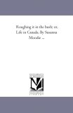 Roughing It in the Bush; or, Life in Canada by Susanna Moodie + Part 2006 9781425519254 Front Cover