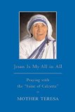 Jesus Is My All in All Praying with the Saint of Calcutta 2008 9780385527255 Front Cover
