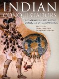 Indian Conquistadors Indigenous Allies in the Conquest of Mesoamerica