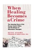 When Healing Becomes a Crime The Amazing Story of the Hoxsey Cancer Clinics and the Return of Alternative Therapies  9780892819256 Front Cover