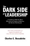 Dark Side of Leadership A Cautionary Fable for Those Who Serve as Trustees or Directors on Not-for-Profit Boards 2012 9781439280256 Front Cover