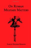 On Roman Military Matters A 5th Century Training Manual in Organization, Weapons and Tactics, As Practiced by the Roman Legions cover art